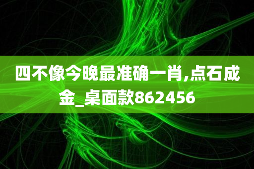 四不像今晚最准确一肖,点石成金_桌面款862456