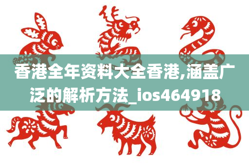 香港全年资料大全香港,涵盖广泛的解析方法_ios464918