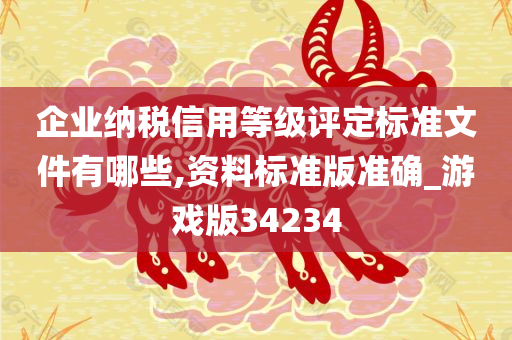 企业纳税信用等级评定标准文件有哪些,资料标准版准确_游戏版34234