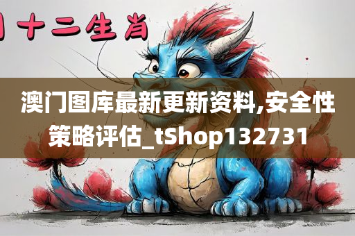 澳门图库最新更新资料,安全性策略评估_tShop132731