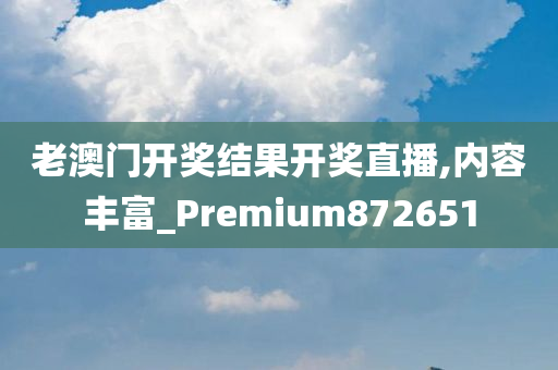 老澳门开奖结果开奖直播,内容丰富_Premium872651