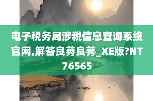 电子税务局涉税信息查询系统官网,解答良莠良莠_XE版?NT76565