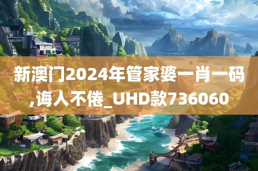 新澳门2024年管家婆一肖一码,诲人不倦_UHD款736060