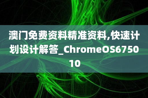 澳门免费资料精准资料,快速计划设计解答_ChromeOS675010