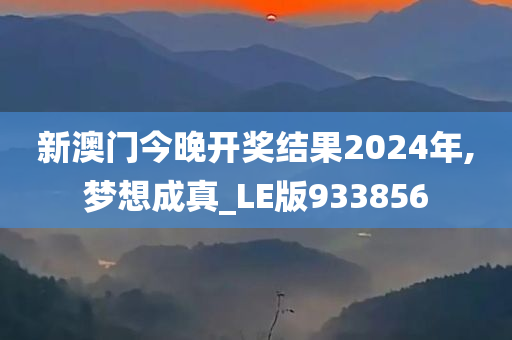 新澳门今晚开奖结果2024年,梦想成真_LE版933856