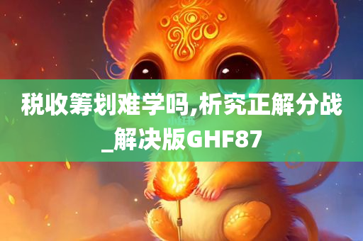 税收筹划难学吗,析究正解分战_解决版GHF87