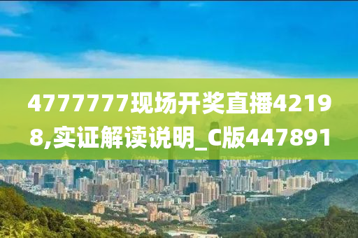 4777777现场开奖直播42198,实证解读说明_C版447891