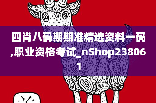 四肖八码期期准精选资料一码,职业资格考试_nShop238061