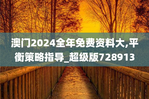 澳门2024全年免费资料大,平衡策略指导_超级版728913