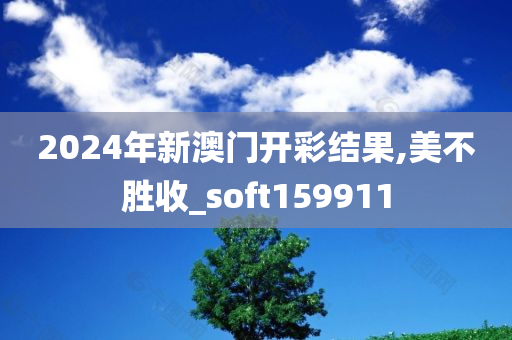 2024年新澳门开彩结果,美不胜收_soft159911