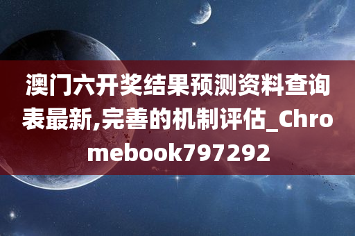 澳门六开奖结果预测资料查询表最新,完善的机制评估_Chromebook797292