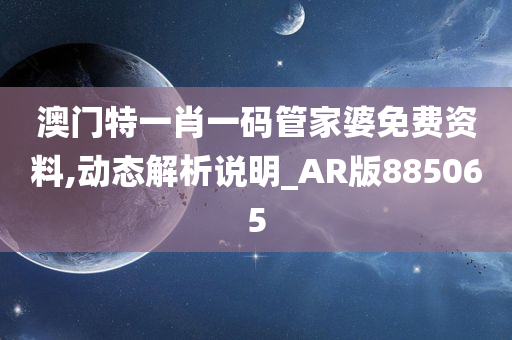 澳门特一肖一码管家婆免费资料,动态解析说明_AR版885065