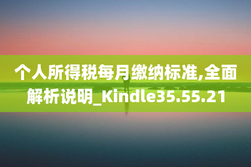 个人所得税每月缴纳标准,全面解析说明_Kindle35.55.21