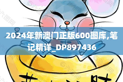 2024年新澳门正版600图库,笔记精详_DP897436