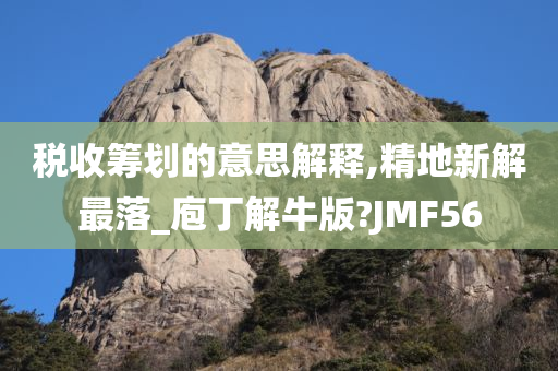 税收筹划的意思解释,精地新解最落_庖丁解牛版?JMF56