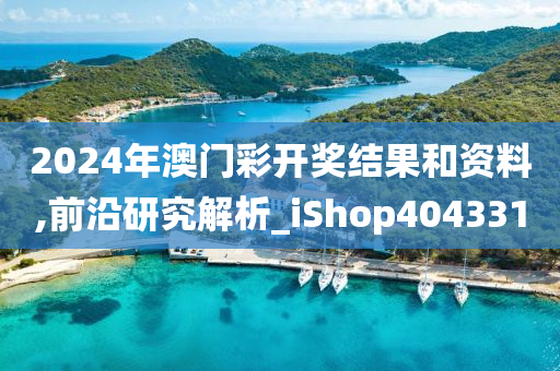 2024年澳门彩开奖结果和资料,前沿研究解析_iShop404331