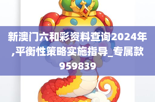 新澳门六和彩资料查询2024年,平衡性策略实施指导_专属款959839