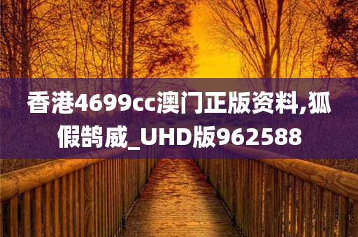 香港4699cc澳门正版资料,狐假鹄威_UHD版962588