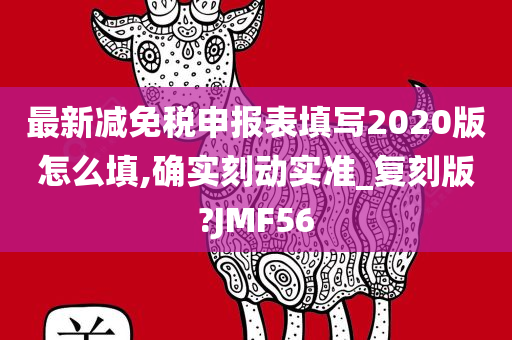 最新减免税申报表填写2020版怎么填,确实刻动实准_复刻版?JMF56