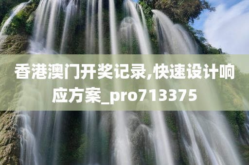 香港澳门开奖记录,快速设计响应方案_pro713375