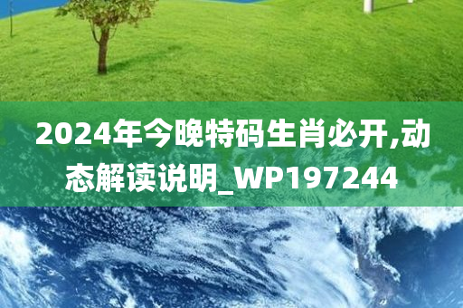 2024年今晚特码生肖必开,动态解读说明_WP197244