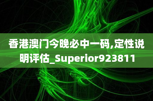 香港澳门今晚必中一码,定性说明评估_Superior923811