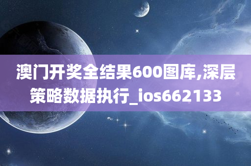 澳门开奖全结果600图库,深层策略数据执行_ios662133