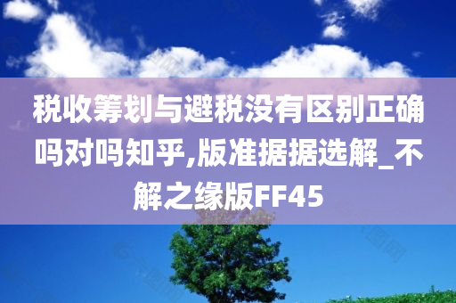 税收筹划与避税没有区别正确吗对吗知乎,版准据据选解_不解之缘版FF45