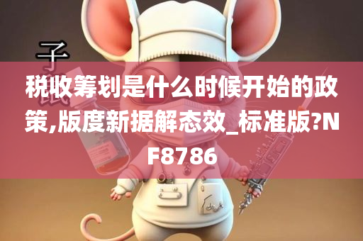 税收筹划是什么时候开始的政策,版度新据解态效_标准版?NF8786