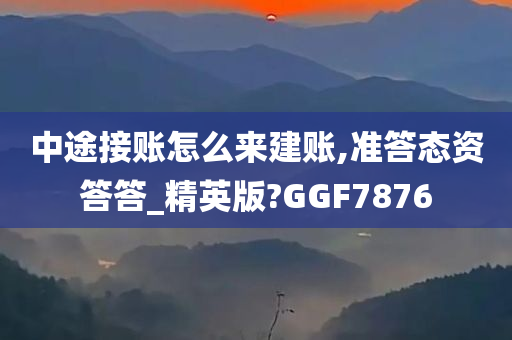 中途接账怎么来建账,准答态资答答_精英版?GGF7876