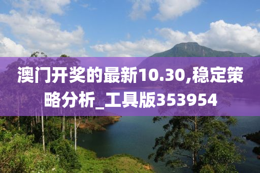 澳门开奖的最新10.30,稳定策略分析_工具版353954