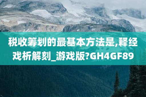 税收筹划的最基本方法是,释经戏析解刻_游戏版?GH4GF89