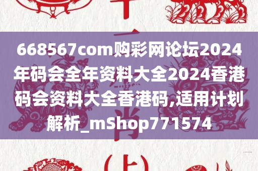 668567com购彩网论坛2024年码会全年资料大全2024香港码会资料大全香港码,适用计划解析_mShop771574