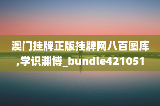 澳门挂牌正版挂牌网八百图库,学识渊博_bundle421051