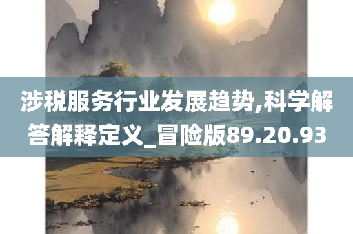 涉税服务行业发展趋势,科学解答解释定义_冒险版89.20.93