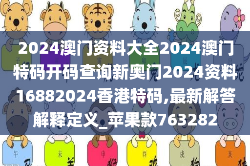 2024澳门资料大全2024澳门特码开码查询新奥门2024资料16882024香港特码,最新解答解释定义_苹果款763282