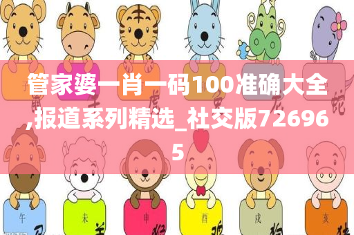 管家婆一肖一码100准确大全,报道系列精选_社交版726965