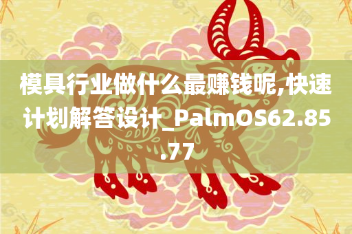 模具行业做什么最赚钱呢,快速计划解答设计_PalmOS62.85.77