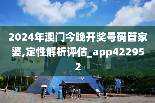 2024年澳门今晚开奖号码管家婆,定性解析评估_app422952