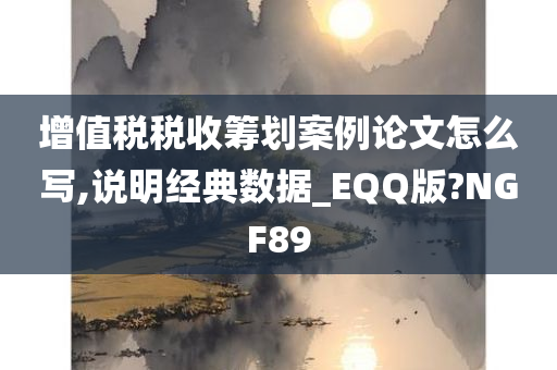 增值税税收筹划案例论文怎么写,说明经典数据_EQQ版?NGF89