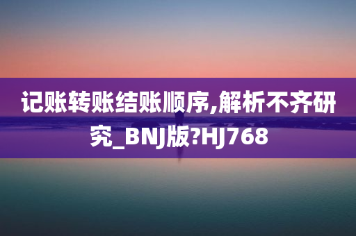 记账转账结账顺序,解析不齐研究_BNJ版?HJ768