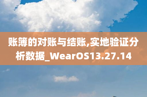 账簿的对账与结账,实地验证分析数据_WearOS13.27.14