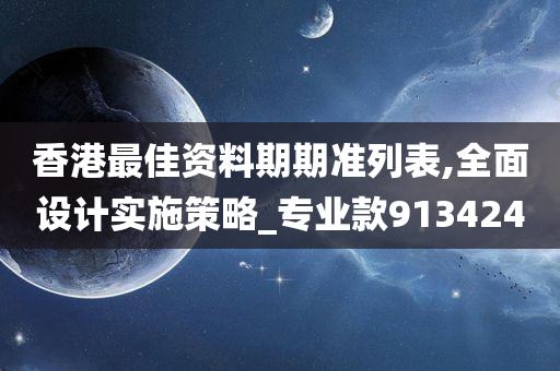 香港最佳资料期期准列表,全面设计实施策略_专业款913424