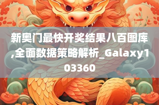 新奥门最快开奖结果八百图库,全面数据策略解析_Galaxy103360