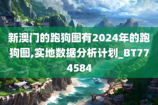 新澳门的跑狗图有2024年的跑狗图,实地数据分析计划_BT774584