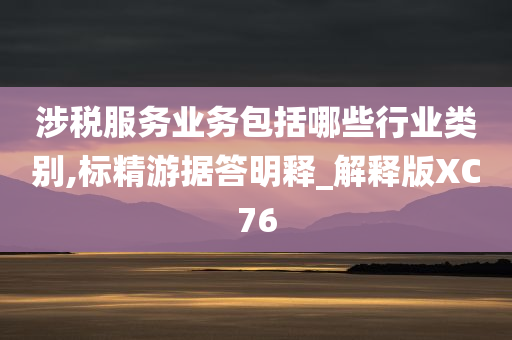 涉税服务业务包括哪些行业类别,标精游据答明释_解释版XC76