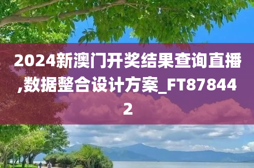 2024新澳门开奖结果查询直播,数据整合设计方案_FT878442