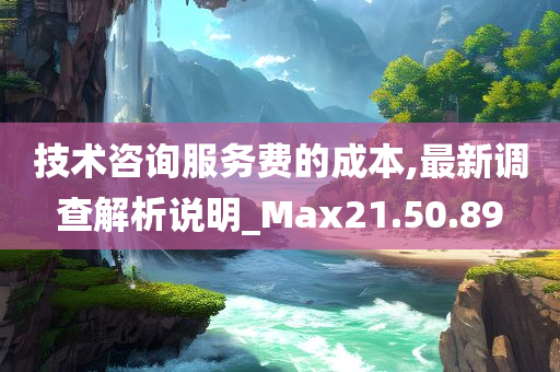 技术咨询服务费的成本,最新调查解析说明_Max21.50.89