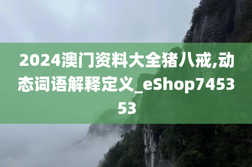 2024澳门资料大全猪八戒,动态词语解释定义_eShop745353