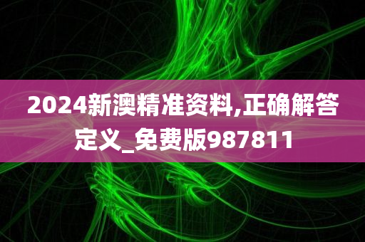 2024新澳精准资料,正确解答定义_免费版987811